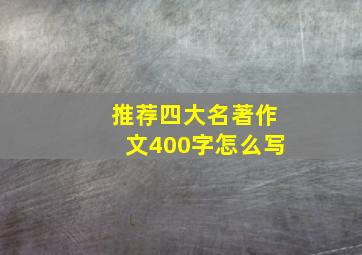 推荐四大名著作文400字怎么写