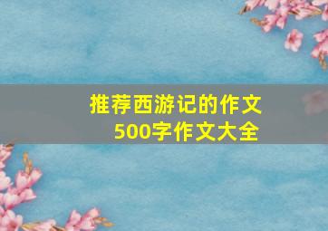 推荐西游记的作文500字作文大全