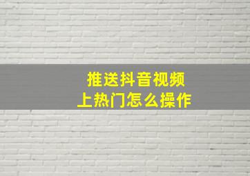 推送抖音视频上热门怎么操作