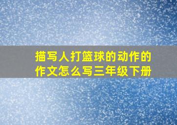 描写人打篮球的动作的作文怎么写三年级下册