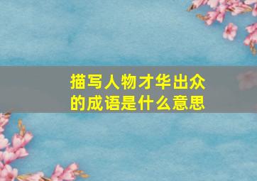 描写人物才华出众的成语是什么意思