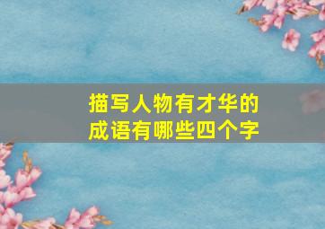 描写人物有才华的成语有哪些四个字