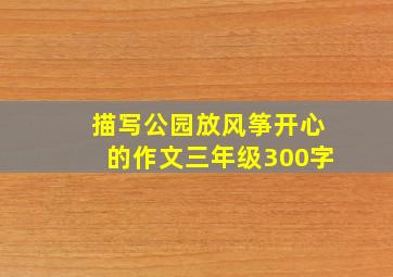 描写公园放风筝开心的作文三年级300字