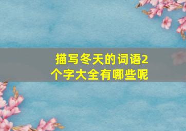 描写冬天的词语2个字大全有哪些呢