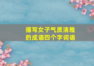 描写女子气质清雅的成语四个字词语