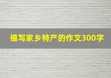 描写家乡特产的作文300字