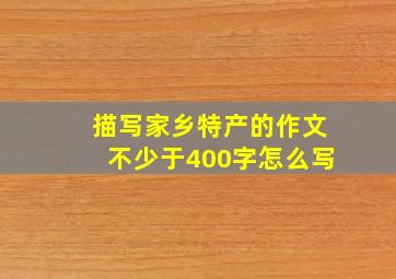 描写家乡特产的作文不少于400字怎么写