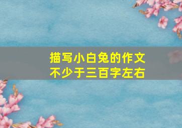 描写小白兔的作文不少于三百字左右