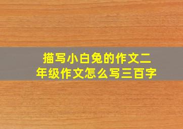 描写小白兔的作文二年级作文怎么写三百字