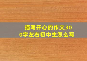 描写开心的作文300字左右初中生怎么写