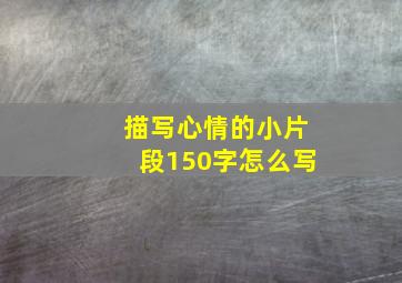 描写心情的小片段150字怎么写