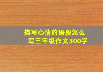 描写心情的语段怎么写三年级作文300字