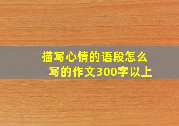 描写心情的语段怎么写的作文300字以上