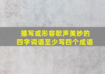 描写或形容歌声美妙的四字词语至少写四个成语