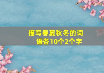 描写春夏秋冬的词语各10个2个字