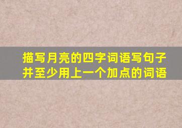 描写月亮的四字词语写句子并至少用上一个加点的词语