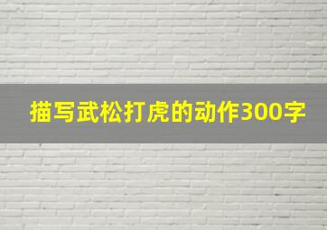 描写武松打虎的动作300字