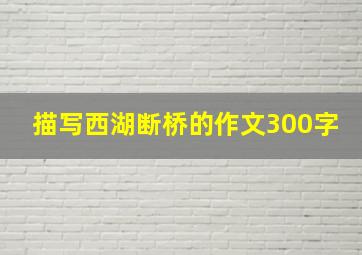 描写西湖断桥的作文300字