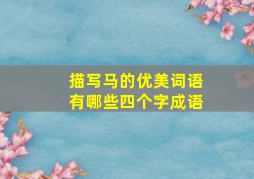 描写马的优美词语有哪些四个字成语