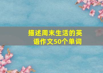 描述周末生活的英语作文50个单词