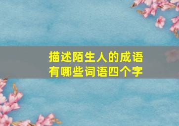 描述陌生人的成语有哪些词语四个字