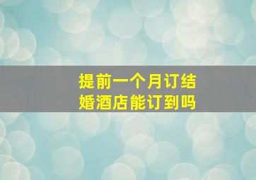 提前一个月订结婚酒店能订到吗