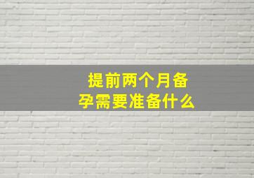 提前两个月备孕需要准备什么