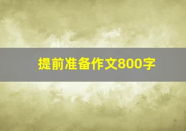 提前准备作文800字