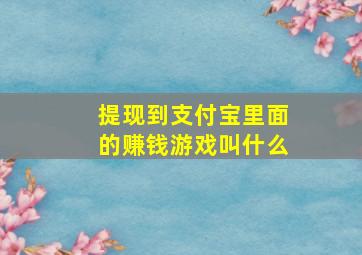 提现到支付宝里面的赚钱游戏叫什么