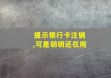 提示银行卡注销,可是明明还在用