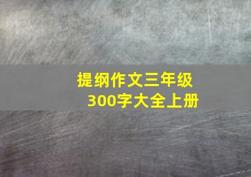 提纲作文三年级300字大全上册