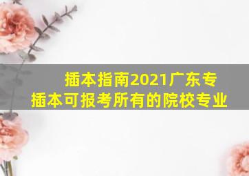 插本指南2021广东专插本可报考所有的院校专业