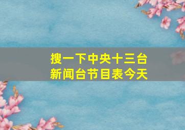 搜一下中央十三台新闻台节目表今天