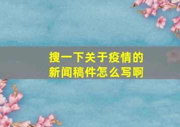 搜一下关于疫情的新闻稿件怎么写啊