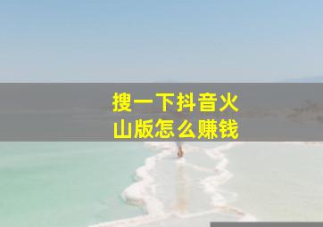 搜一下抖音火山版怎么赚钱