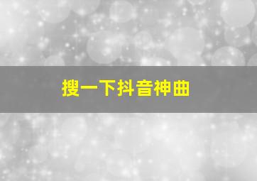 搜一下抖音神曲