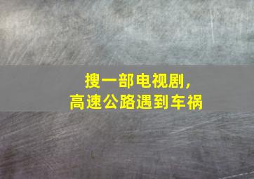 搜一部电视剧,高速公路遇到车祸