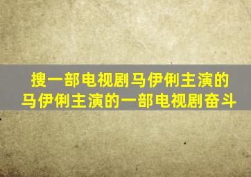 搜一部电视剧马伊俐主演的马伊俐主演的一部电视剧奋斗