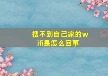 搜不到自己家的wifi是怎么回事