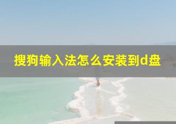 搜狗输入法怎么安装到d盘