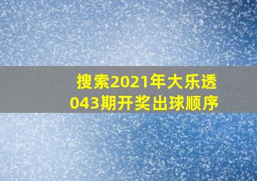 搜索2021年大乐透043期开奖出球顺序