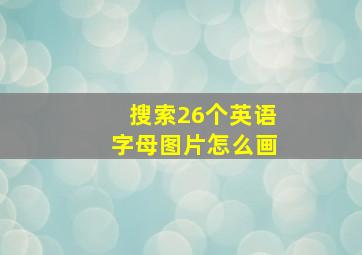 搜索26个英语字母图片怎么画