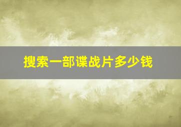 搜索一部谍战片多少钱