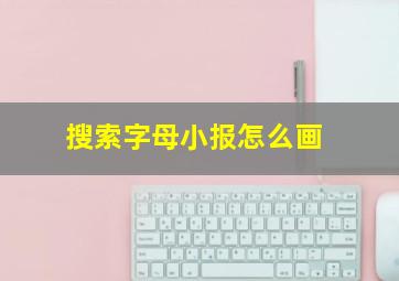 搜索字母小报怎么画