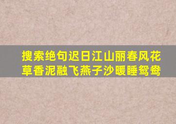 搜索绝句迟日江山丽春风花草香泥融飞燕子沙暖睡鸳鸯