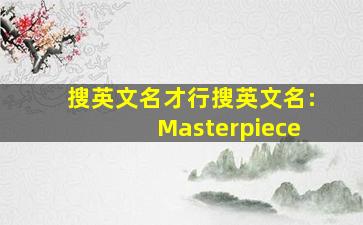 搜英文名才行搜英文名:Masterpiece