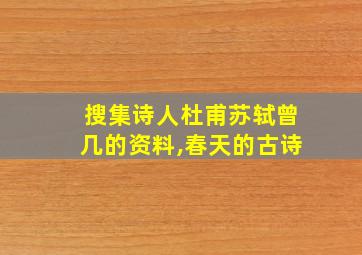 搜集诗人杜甫苏轼曾几的资料,春天的古诗