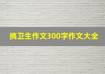 搞卫生作文300字作文大全