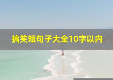 搞笑短句子大全10字以内