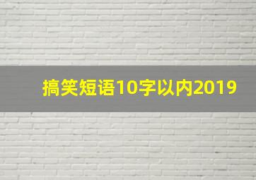 搞笑短语10字以内2019